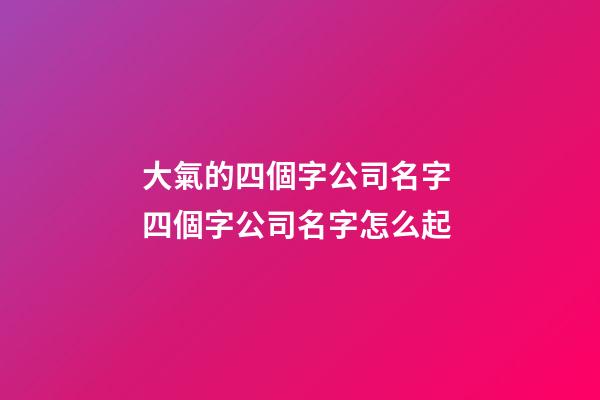 大氣的四個字公司名字 四個字公司名字怎么起-第1張-公司起名-玄機派
